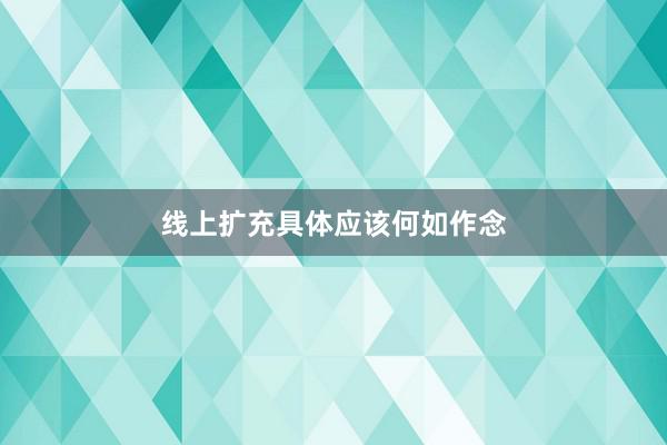线上扩充具体应该何如作念