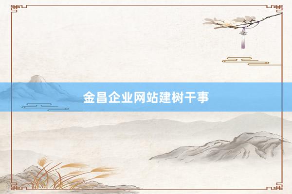 金昌企业网站建树干事
