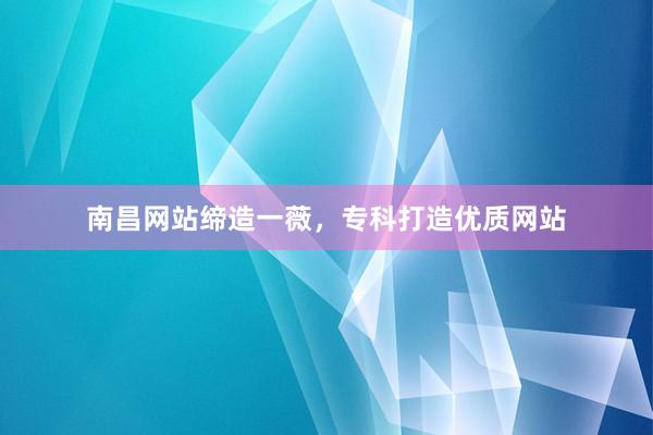 南昌网站缔造一薇，专科打造优质网站