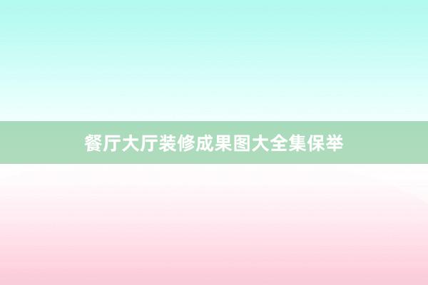 餐厅大厅装修成果图大全集保举