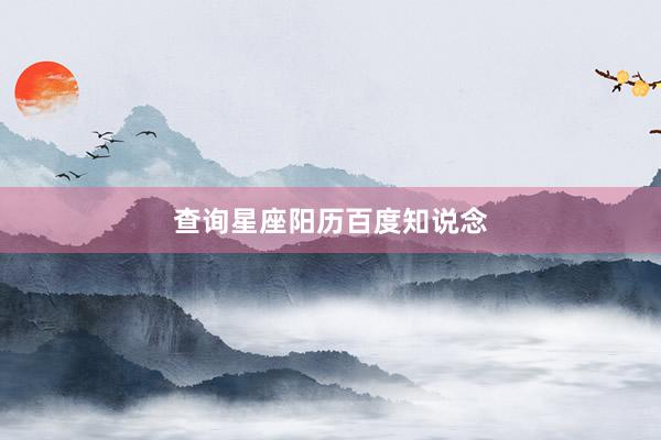 查询星座阳历百度知说念