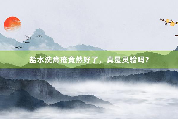 盐水洗痔疮竟然好了，真是灵验吗？