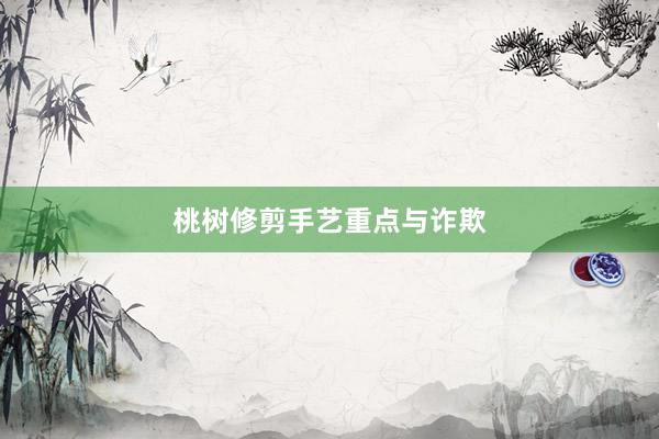 桃树修剪手艺重点与诈欺